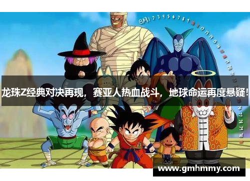龙珠Z经典对决再现，赛亚人热血战斗，地球命运再度悬疑！